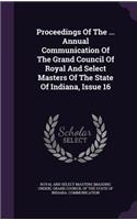 Proceedings of the ... Annual Communication of the Grand Council of Royal and Select Masters of the State of Indiana, Issue 16