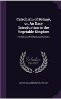 Catechism of Botany, or, An Easy Introduction to the Vegetable Kingdom: For the use of Schools and Families(English)