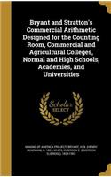 Bryant and Stratton's Commercial Arithmetic Designed for the Counting Room, Commercial and Agricultural Colleges, Normal and High Schools, Academies, and Universities