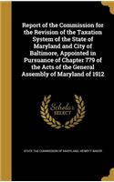 Report of the Commission for the Revision of the Taxation System of the State of Maryland and City of Baltimore, Appointed in Pursuance of Chapter 779 of the Acts of the General Assembly of Maryland of 1912