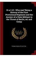 H-A-L-Tt!--Wha-Zaa? Being a History of the First Provisional Regiment and the Answer of a State Militant to the Threat of Berlin, Ed. and Comp