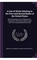 A List of Works Relating to the First and Second Banks of the United States: With Chronological List of Reports, Etc., Contained in the American State Papers and in the Congressional Documents