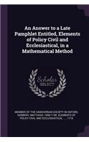 An Answer to a Late Pamphlet Entitled, Elements of Policy Civil and Ecclesiastical, in a Mathematical Method