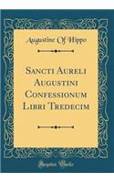 Sancti Aureli Augustini Confessionum Libri Tredecim (Classic Reprint)