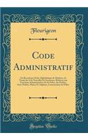 Code Administratif: Ou Recueil Par Ordre AlphabÃ©tique de MatiÃ¨res, de Toutes Les Lois Nouvelles Et Anciennes, Relatives Aux Fonctions Administratives Et de Police, Des PrÃ©fets, Sous-PrÃ©fets, Maires Et Adjoints, Commissaires de Police