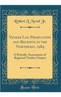 Veneer Log Production and Receipts in the Northeast, 1984: A Periodic Assessment of Regional Timber Output (Classic Reprint)