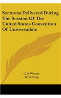 Sermons Delivered During The Session Of The United States Convention Of Universalists