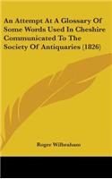 An Attempt At A Glossary Of Some Words Used In Cheshire Communicated To The Society Of Antiquaries (1826)