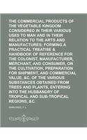 The Commercial Products of the Vegetable Kingdom Considered in Their Various Uses to Man and in Their Relation to the Arts and Manufactures