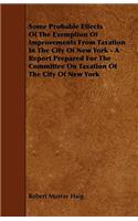 Some Probable Effects Of The Exemption Of Improvements From Taxation In The City Of New York - A Report Prepared For The Committee On Taxation Of The City Of New York