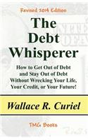 Debt Whisperer: How to Get Out of Debt and Stay Out of Debt Without Wrecking Your Life, Your Credit, or Your Future!