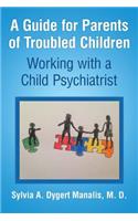 A Guide for Parents of Troubled Children: Working with a Child Psychiatrist