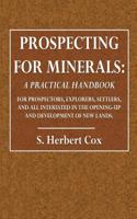 Prospecting for Minerals: A Practical Handbook for Prospectors, Explorers, Settlers, and All Interested in Opening-Up and Development of New Lan