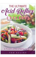 The Ultimate Acid Reflux Cookbook - A Preventive Acid Reflux Solution: The Food-Based Acid Reflux Cure