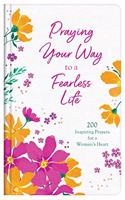 Praying Your Way to a Fearless Life: 200 Inspiring Prayers for a Woman's Heart
