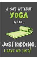 A Day Without Yoga Is Like... Just Kidding, I Have No Idea!