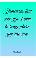 Remember That Once You Dream To Being Where You Are Now