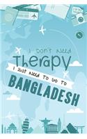 I Don't Need Therapy I Just Need To Go To BANGLADESH