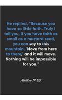 Matthew 17: 20 Notebook: He replied, "Because you have so little faith. Truly I tell you, if you have faith as small as a mustard seed, you can say to this moun
