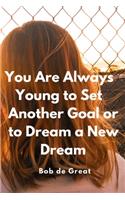 You Are Always Young to Set Another Goal or to Dream a New Dream