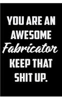 You Are An Awesome Fabricator Keep That Shit Up