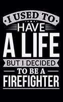 I Used To Have A Life But I Decided To Be A Firefighter