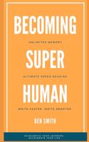 Becoming Superhuman: Unlimited Memory. Ultimate Speed Reading Techniques. Write Smarter & Faster. Accelerate Your Learning; Accelerate Your Life.