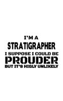 I'm A Stratigrapher I Suppose I Could Be Prouder But It's Highly Unlikely: Cool Stratigrapher Notebook, Journal Gift, Diary, Doodle Gift or Notebook - 6 x 9 Compact Size- 109 Blank Lined Pages