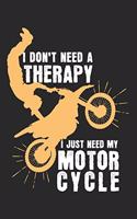 I don't need a therapy - I just need my motorcycle: Calendar, weekly planner, diary, notebook, book 105 pages in softcover. One week on one double page. For all appointments, notes and tasks that you 