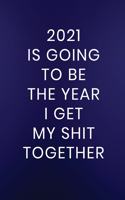 2021 Is Going To Be The Year I Get My Shit Together