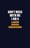 Don't Mess With Me I Am A Labor Union Organizer: Career journal, notebook and writing journal for encouraging men, women and kids. A framework for building your career.