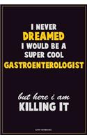 I Never Dreamed I would Be A Super Cool Gastroenterologist But Here I Am Killing It: Career Motivational Quotes 6x9 120 Pages Blank Lined Notebook Journal