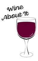 Wine About It - Blank Lined Notebook: Wine Notebook for writing
