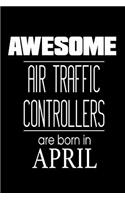 Awesome Air Traffic Controllers Are Born In April: Airplane Monitroring Personnel Birthday Gift Notebook