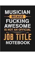 Musician Because Fucking Awesome Is Not an Official Job Title Notebook
