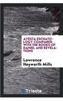 Avesta Eschatology Compared with the Books of Daniel and Revelations: Being Supplementary to Zarathushtra, Philo, the Achaemenids, and Israel