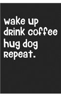 Wake Up Drink Coffee Hug Dog Repeat: A 6x9 Matte Softcover Journal Notebook with 120 Blank Lined Pages and an Animal Loving Pet Dog Owner Cover Slogan
