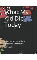 What My Kid Did Today: A Journal of My Child's Memorable Moments