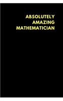 Absolutely Amazing Mathematician: Lined Notebook Journal to Write In, Funny Gift Friends Family (150 Pages)