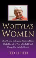 Wojtyla`s Women – How They Shaped the Life of Pope John Paul II