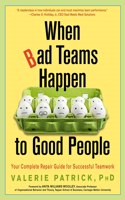 When Bad Teams Happen to Good People : Your Complete Repair Guide for Successful Teamwork