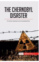 The Chernobyl Disaster: The Nuclear Catastrophe and its Devastating Effects