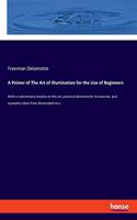 Primer of The Art of Illumination for the Use of Beginners: With a rudimentary treatise on the art, practical directionsfor its exercise, and examples taken from illuminated mss.