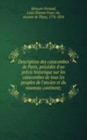 Description des catacombes de Paris, precedee d'un precis historique sur les catacombes de tous les peuples de l'ancien et du nouveau continent