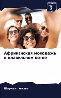 Африканская молодежь в плавильном котле
