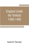 England under the Yorkists, 1460-1485; illustrated from contemporary sources