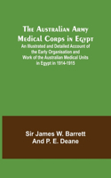 The Australian Army Medical Corps in Egypt; An Illustrated and Detailed Account of the Early Organisation and Work of the Australian Medical Units in Egypt in 1914-1915