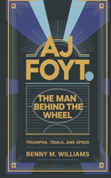 AJ Foyt: The Man Behind the Wheel-Triumphs, Trials, and Speed