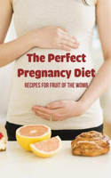 The Perfect Pregnancy Diet: Recipes For Fruit Of The Womb: Pre Pregnancy Diet