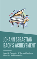 Johann Sebastian Bach's Achievement: Specific Examples Of Bach's Wondrous Melodies And Harmonies: Books For Music Lovers